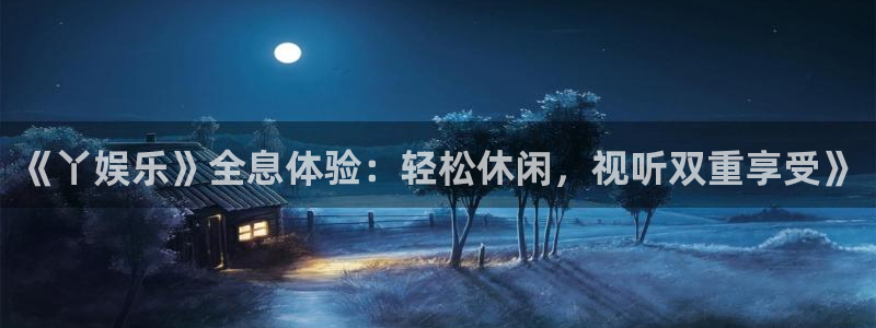 环球360一比一上分：《丫娱乐》全息体验：轻松休闲，视听双重享受》