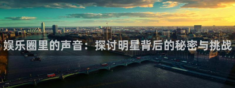 环球360官网：娱乐圈里的声音：探讨明星背后的秘密与挑战
