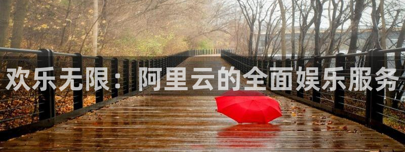 环球360一比一上分：欢乐无限：阿里云的全面娱乐服务