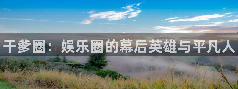 环球360一比一上分：干爹圈：娱乐圈的幕后英雄与平凡人