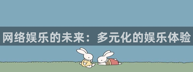 环球360登录入口：网络娱乐的未来：多元化的娱乐体验